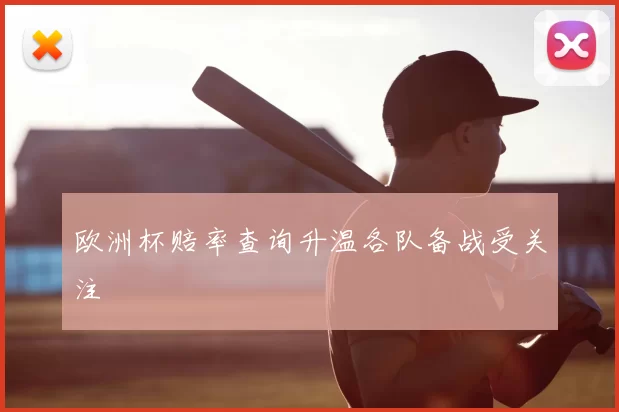 欧洲杯赔率查询升温各队备战受关注