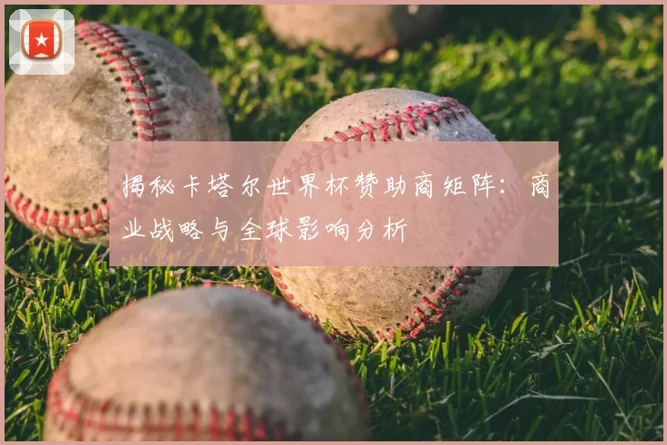 揭秘卡塔尔世界杯赞助商矩阵：商业战略与全球影响分析