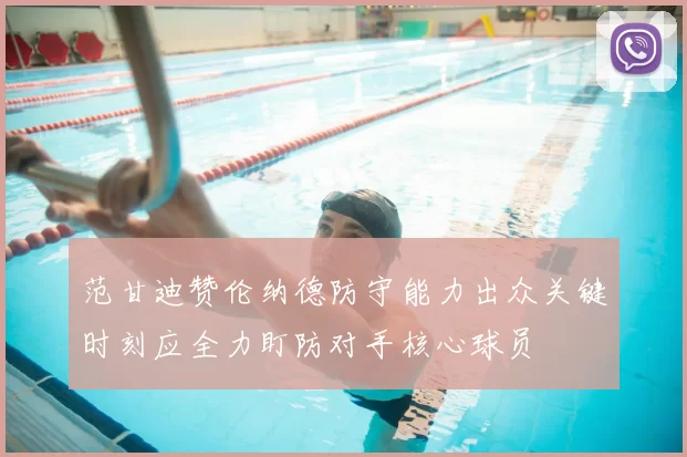 范甘迪赞伦纳德防守能力出众关键时刻应全力盯防对手核心球员