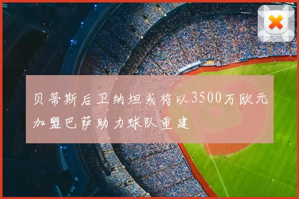 贝蒂斯后卫纳坦或将以3500万欧元加盟巴萨助力球队重建