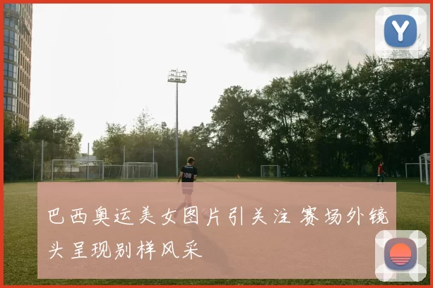 巴西奥运美女图片引关注 赛场外镜头呈现别样风采