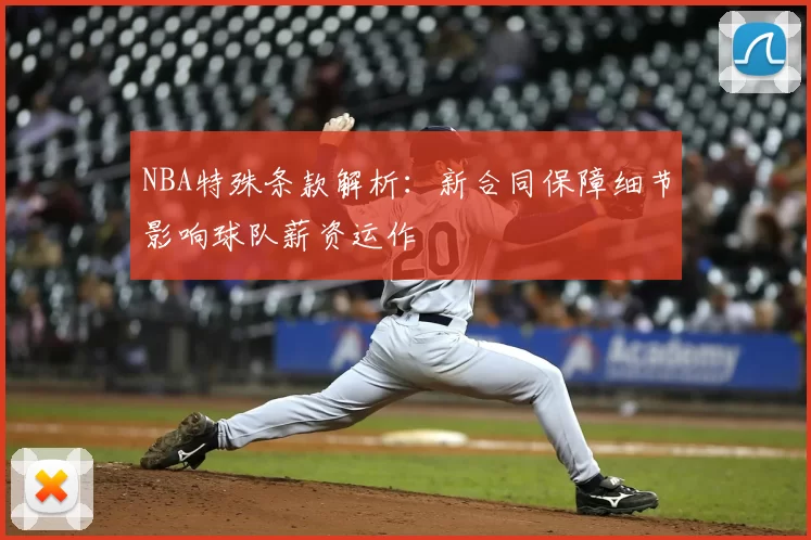 NBA特殊条款解析：新合同保障细节影响球队薪资运作