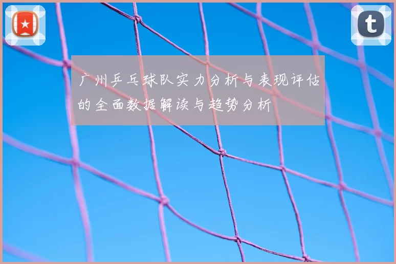 广州乒乓球队实力分析与表现评估的全面数据解读与趋势分析