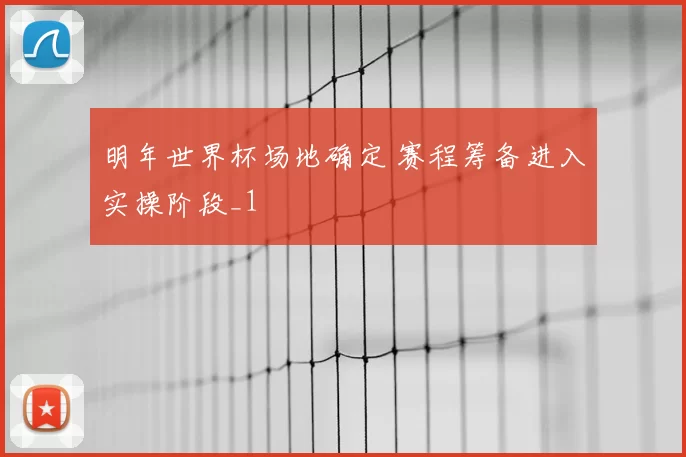 明年世界杯场地确定 赛程筹备进入实操阶段_1