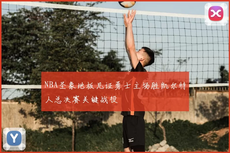 NBA圣象地板见证勇士主场胜凯尔特人总决赛关键战役