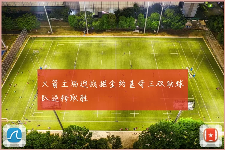 火箭主场迎战掘金约基奇三双助球队逆转取胜