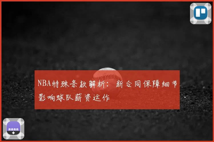 NBA特殊条款解析:新合同保障细节影响球队薪资运作