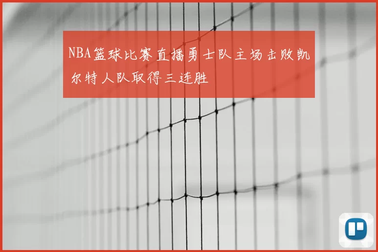 NBA篮球比赛直播勇士队主场击败凯尔特人队取得三连胜