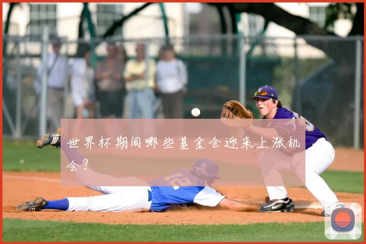 世界杯期间哪些基金会迎来上涨机会?