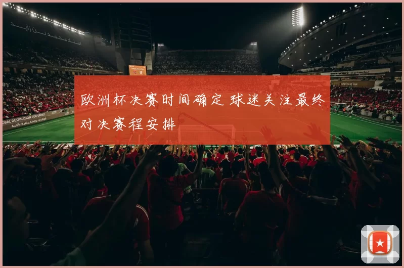 欧洲杯决赛时间确定 球迷关注最终对决赛程安排