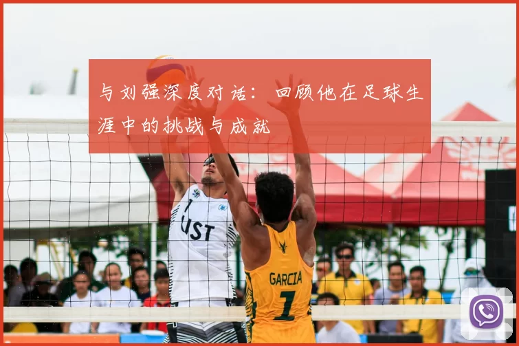 与刘强深度对话：回顾他在足球生涯中的挑战与成就