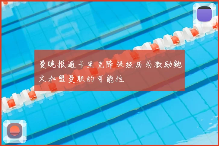 曼晚报道卡里克降级经历或激励鲍文加盟曼联的可能性