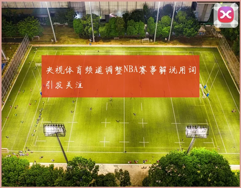 央视体育频道调整NBA赛事解说用词引发关注