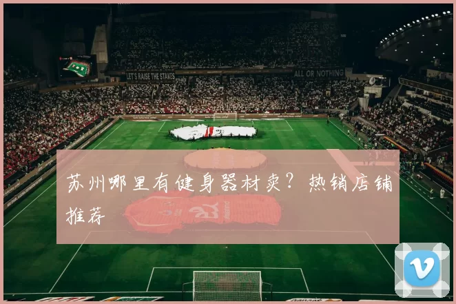 苏州哪里有健身器材卖？热销店铺推荐