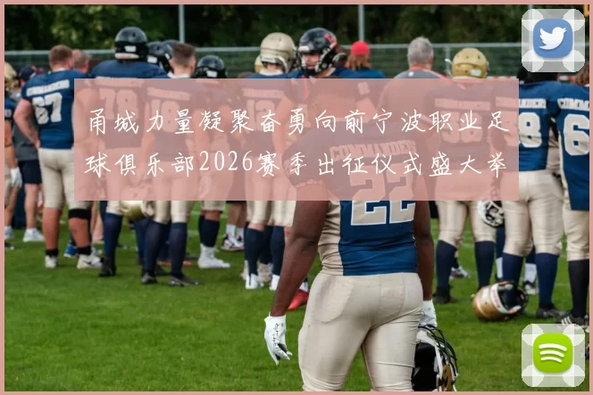 甬城力量凝聚奋勇向前宁波职业足球俱乐部2026赛季出征仪式盛大举行