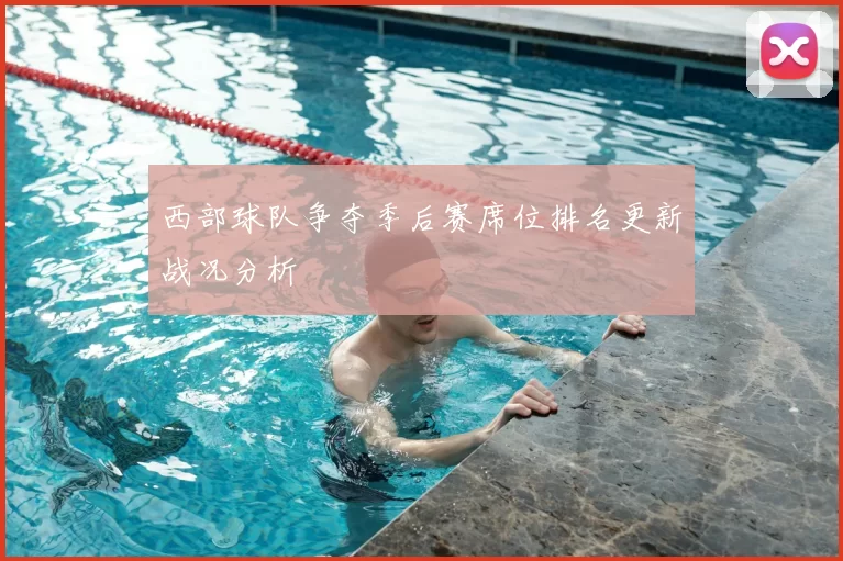 西部球队争夺季后赛席位排名更新战况分析