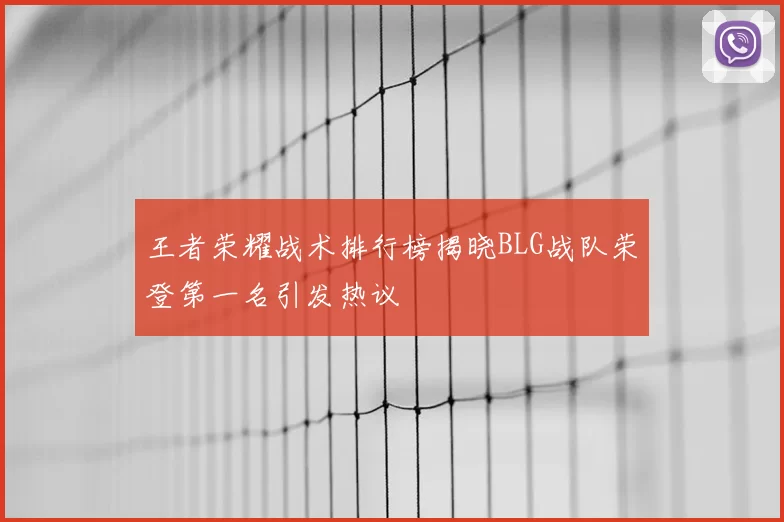 王者荣耀战术排行榜揭晓BLG战队荣登第一名引发热议
