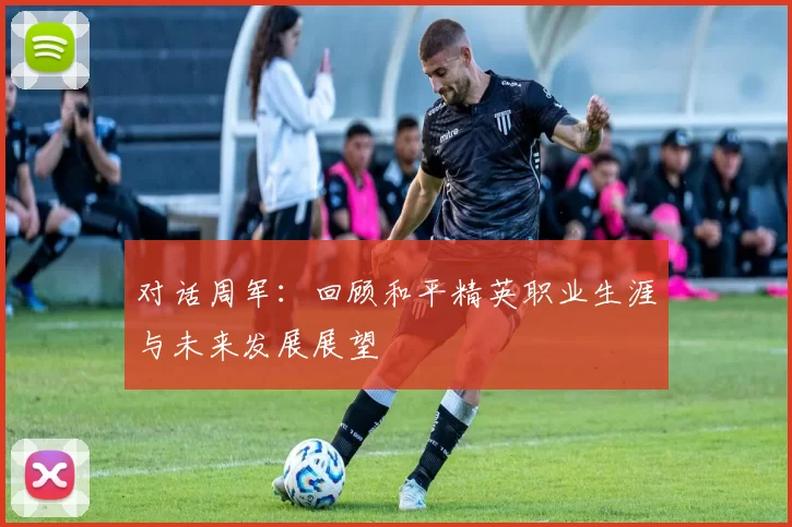 对话周军：回顾和平精英职业生涯与未来发展展望