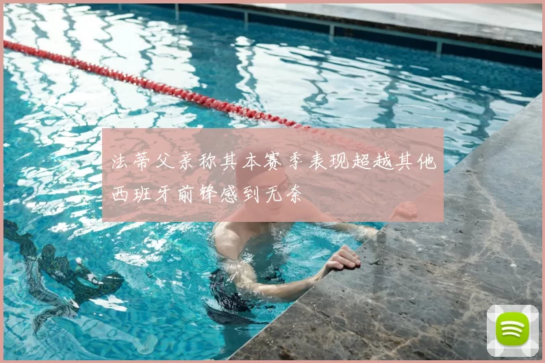 法蒂父亲称其本赛季表现超越其他西班牙前锋感到无奈