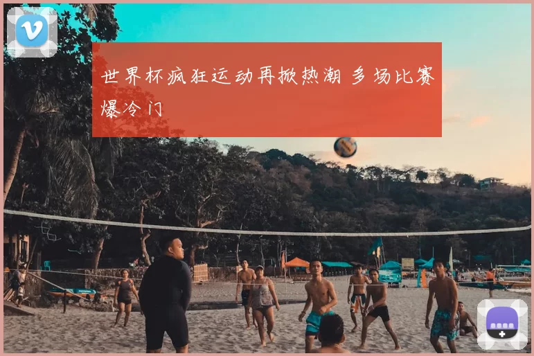 世界杯疯狂运动再掀热潮 多场比赛爆冷门