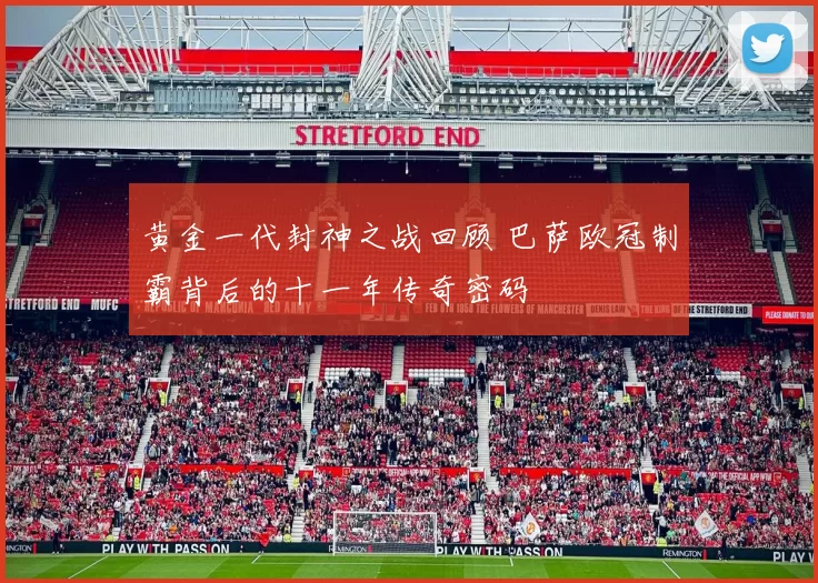 黄金一代封神之战回顾 巴萨欧冠制霸背后的十一年传奇密码