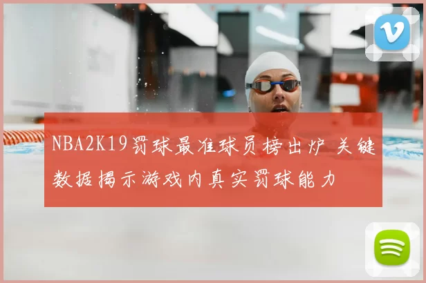 NBA2K19罚球最准球员榜出炉 关键数据揭示游戏内真实罚球能力
