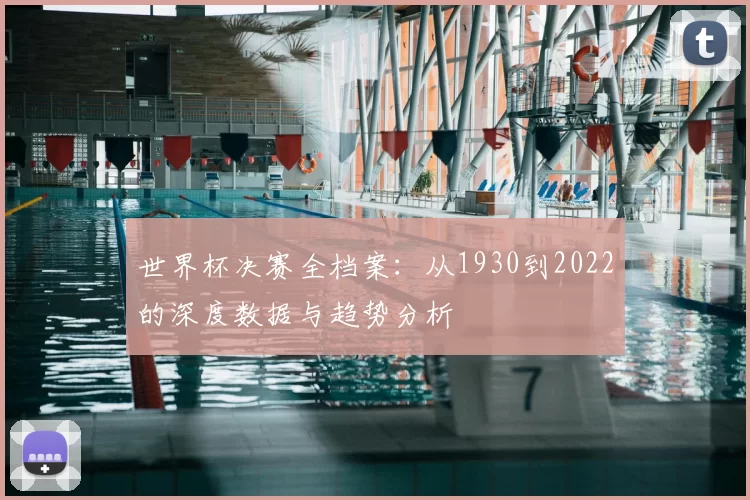 世界杯决赛全档案:从1930到2022的深度数据与趋势分析