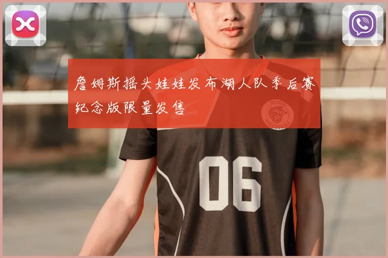 詹姆斯摇头娃娃发布湖人队季后赛纪念版限量发售
