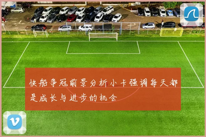 快船争冠前景分析小卡强调每天都是成长与进步的机会