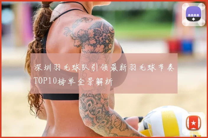 深圳羽毛球队引领最新羽毛球节奏TOP10榜单全景解析