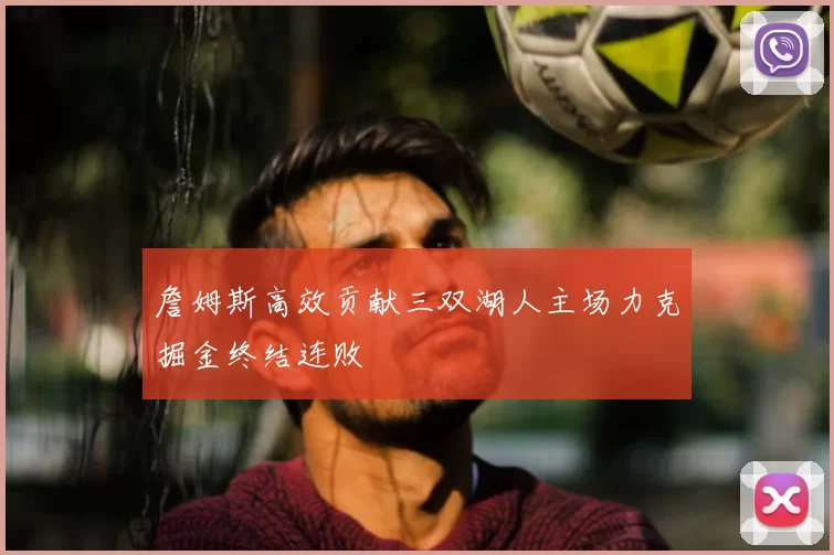 詹姆斯高效贡献三双湖人主场力克掘金终结连败