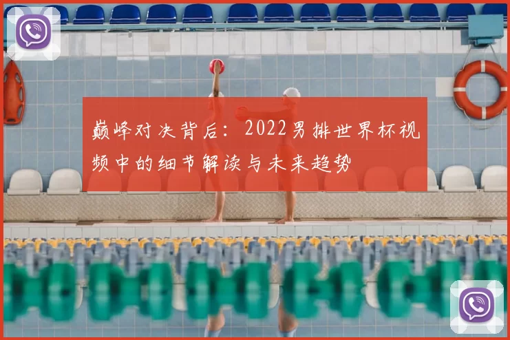 巅峰对决背后：2022男排世界杯视频中的细节解读与未来趋势