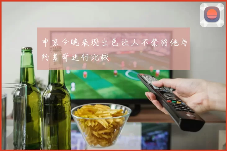 申京今晚表现出色让人不禁将他与约基奇进行比较