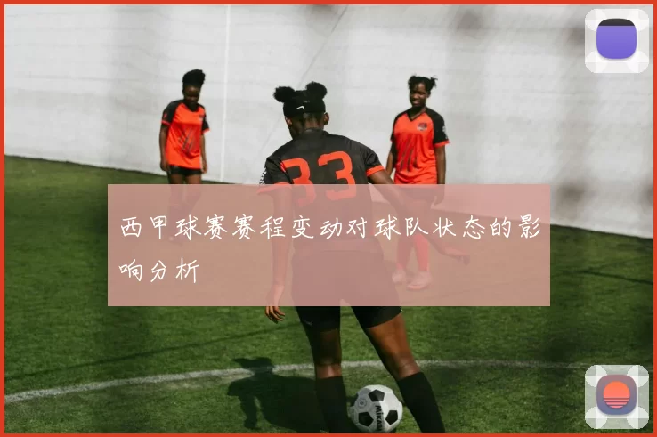 西甲球赛赛程变动对球队状态的影响分析