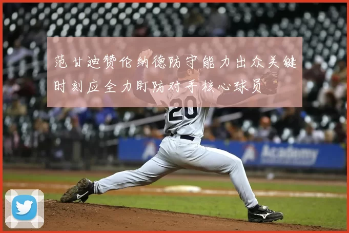 范甘迪赞伦纳德防守能力出众关键时刻应全力盯防对手核心球员