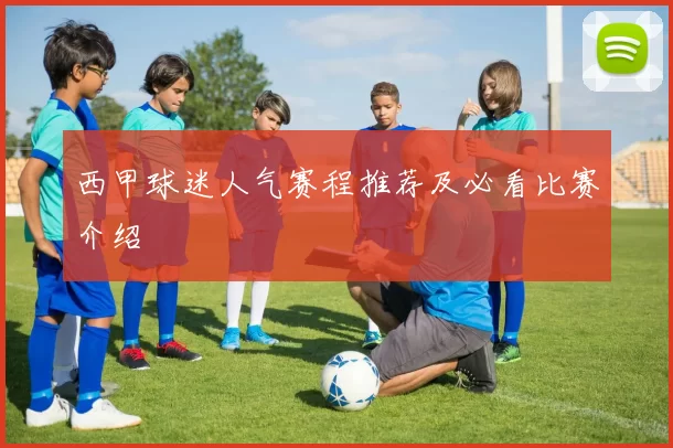 西甲球迷人气赛程推荐及必看比赛介绍