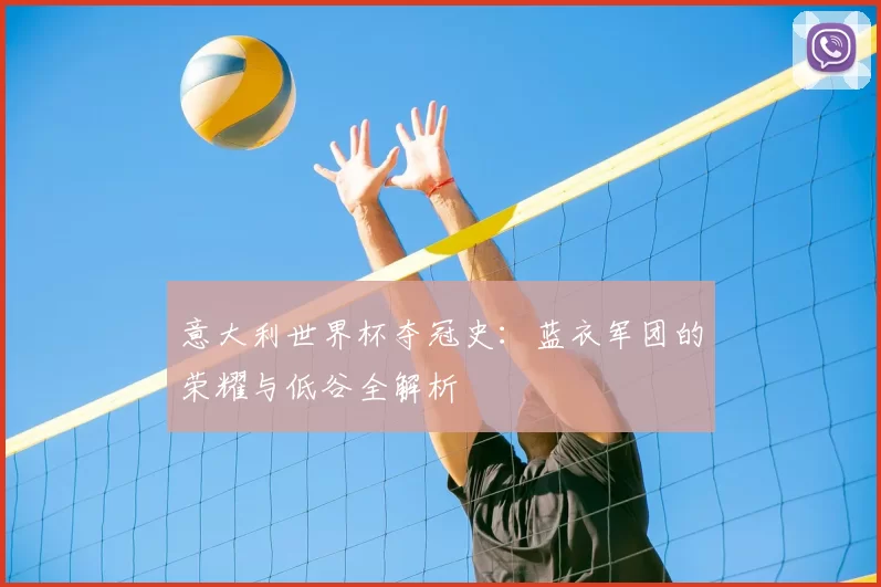意大利世界杯夺冠史：蓝衣军团的荣耀与低谷全解析
