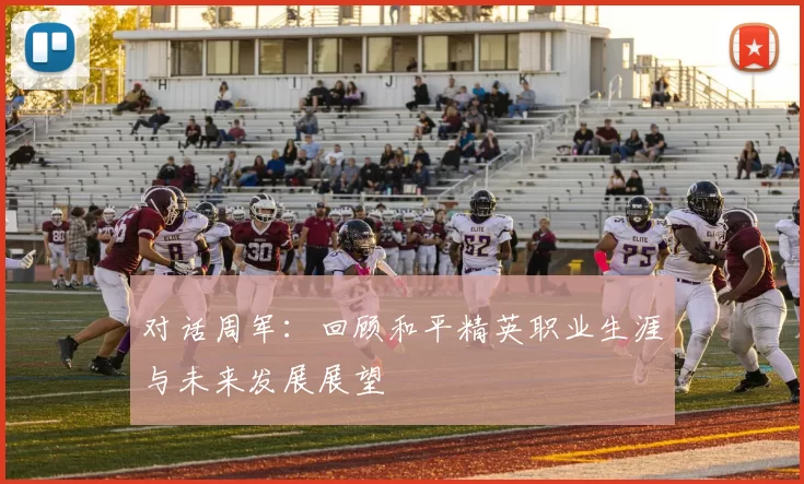 对话周军：回顾和平精英职业生涯与未来发展展望