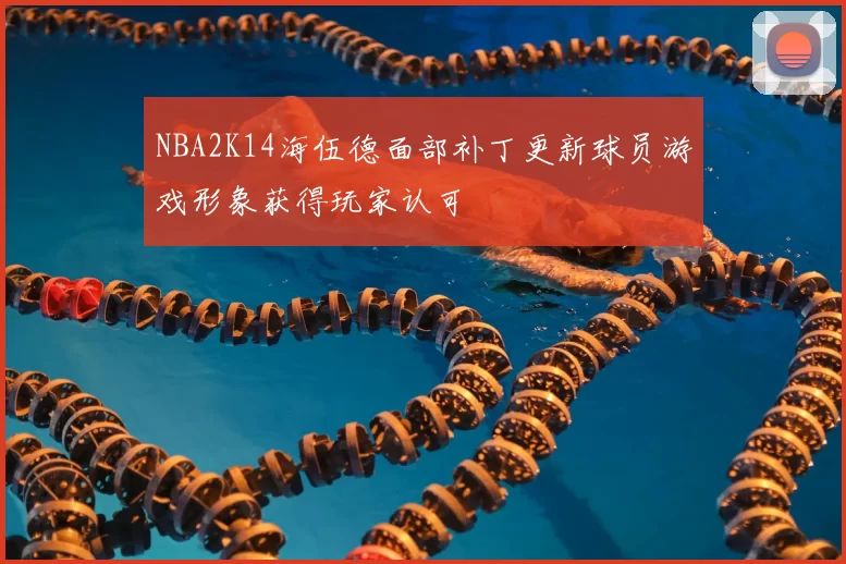 NBA2K14海伍德面部补丁更新球员游戏形象获得玩家认可