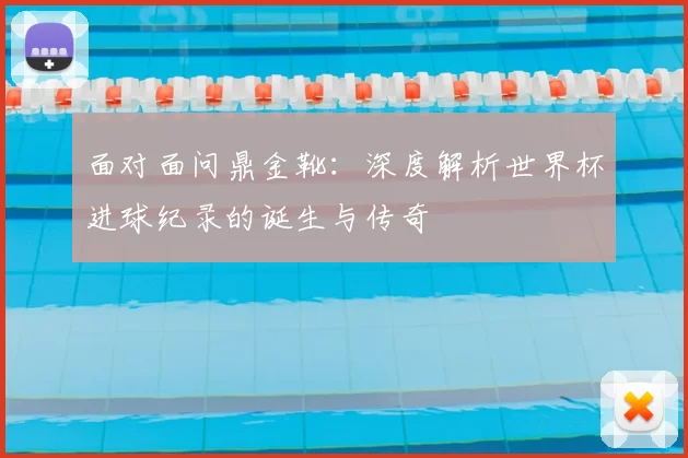 面对面问鼎金靴：深度解析世界杯进球纪录的诞生与传奇