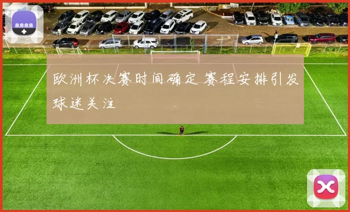 欧洲杯决赛时间确定 赛程安排引发球迷关注