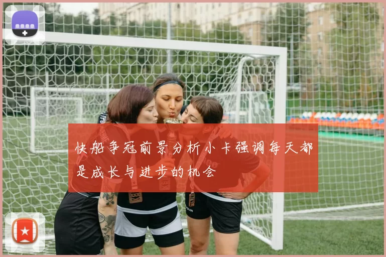 快船争冠前景分析小卡强调每天都是成长与进步的机会