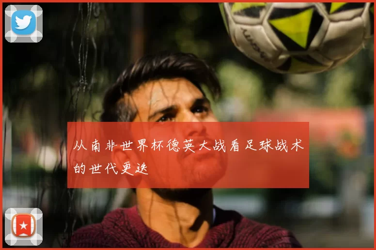 从南非世界杯德英大战看足球战术的世代更迭