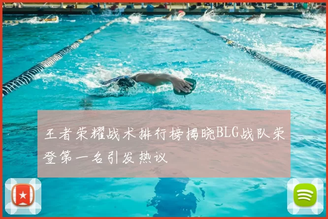 王者荣耀战术排行榜揭晓BLG战队荣登第一名引发热议