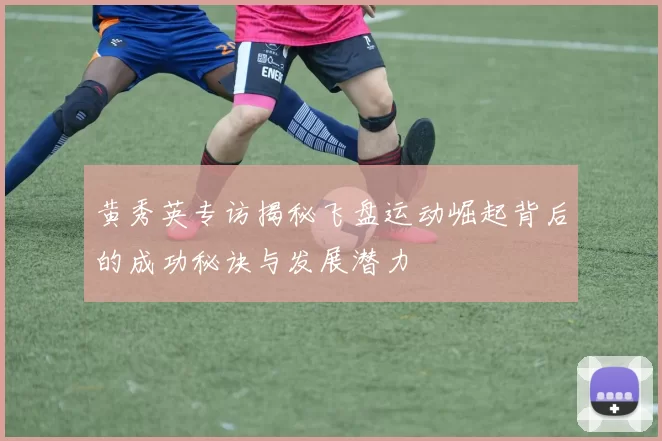 黄秀英专访揭秘飞盘运动崛起背后的成功秘诀与发展潜力