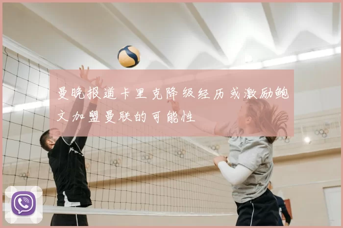 曼晚报道卡里克降级经历或激励鲍文加盟曼联的可能性