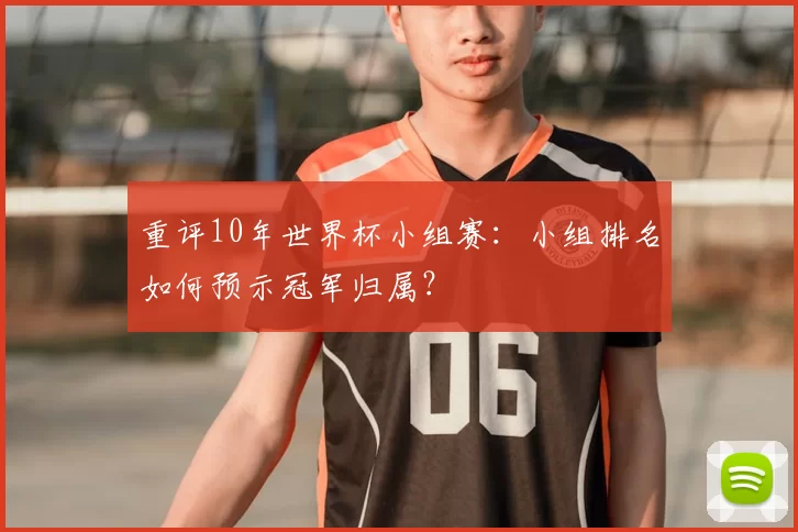 重评10年世界杯小组赛：小组排名如何预示冠军归属？