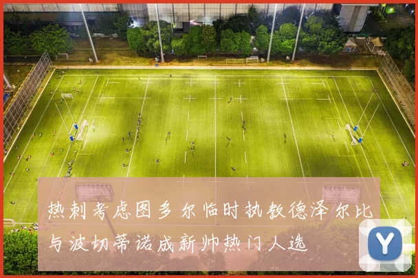 热刺考虑图多尔临时执教德泽尔比与波切蒂诺成新帅热门人选