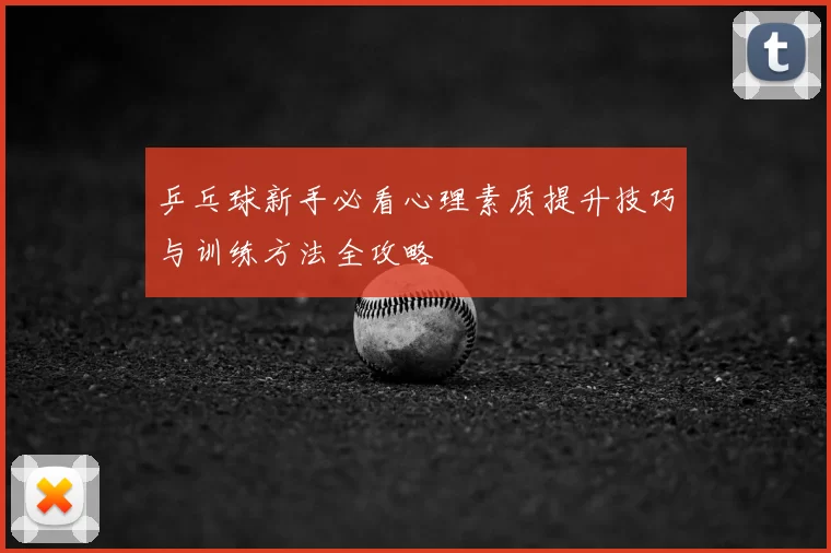 乒乓球新手必看心理素质提升技巧与训练方法全攻略