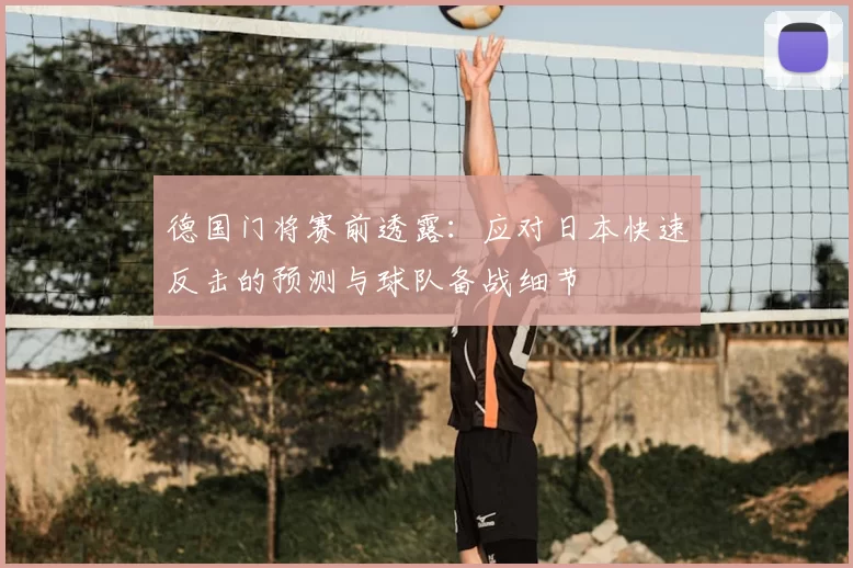 德国门将赛前透露：应对日本快速反击的预测与球队备战细节